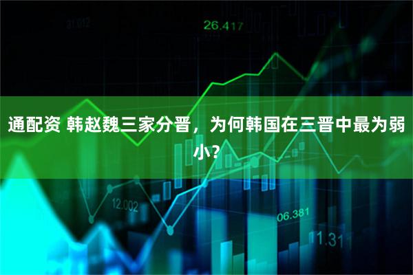 通配资 韩赵魏三家分晋，为何韩国在三晋中最为弱小？