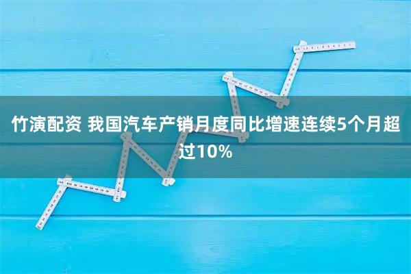 竹演配资 我国汽车产销月度同比增速连续5个月超过10%