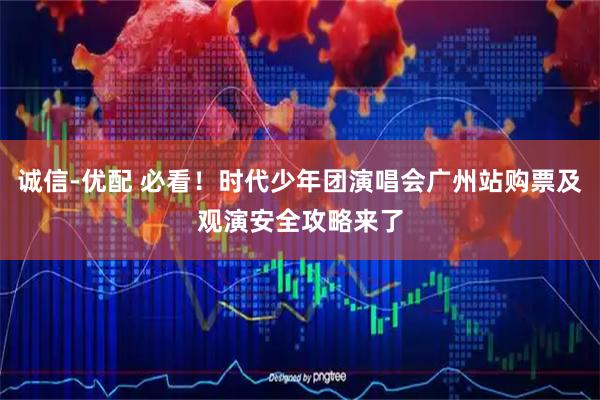 诚信-优配 必看！时代少年团演唱会广州站购票及观演安全攻略来了