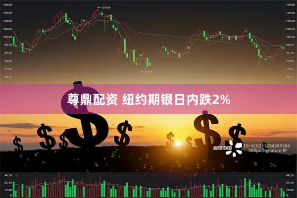 尊鼎配资 纽约期银日内跌2%